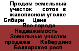 Продам земельный участок (40 соток) в живописном уголке Сибири. › Цена ­ 1 000 000 - Все города Недвижимость » Земельные участки продажа   . Кабардино-Балкарская респ.